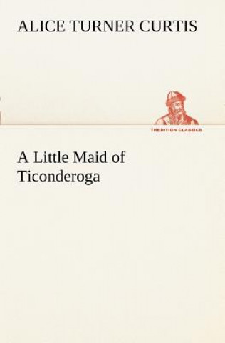 Kniha Little Maid of Ticonderoga Alice Turner Curtis