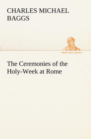 Книга Ceremonies of the Holy-Week at Rome Charles Michael Baggs