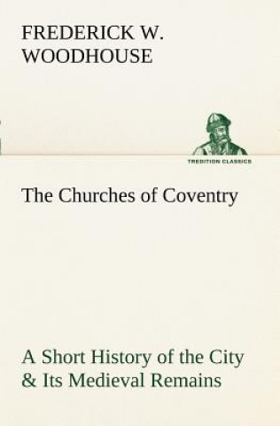 Kniha Churches of Coventry A Short History of the City & Its Medieval Remains Frederick W. Woodhouse