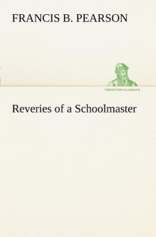 Kniha Reveries of a Schoolmaster Francis B. Pearson