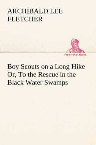 Kniha Boy Scouts on a Long Hike Or, To the Rescue in the Black Water Swamps Archibald Lee Fletcher