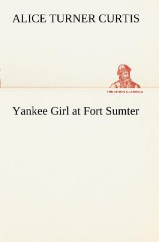 Könyv Yankee Girl at Fort Sumter Alice Turner Curtis