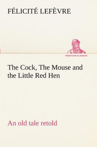 Kniha Cock, The Mouse and the Little Red Hen an old tale retold Félicité Lef