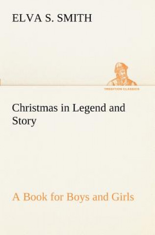 Carte Christmas in Legend and Story A Book for Boys and Girls Elva S. Smith