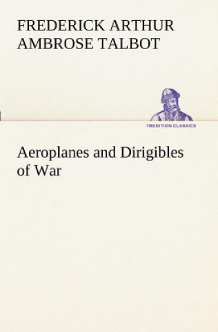 Kniha Aeroplanes and Dirigibles of War Frederick Arthur Ambrose Talbot