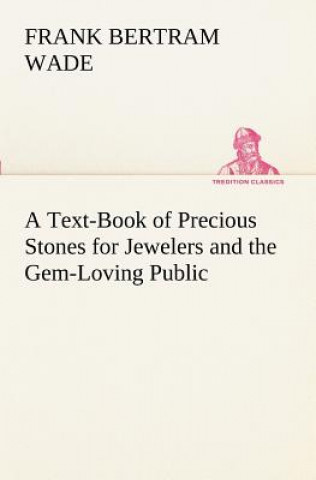 Könyv Text-Book of Precious Stones for Jewelers and the Gem-Loving Public Frank Bertram Wade