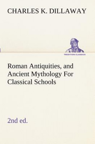 Kniha Roman Antiquities, and Ancient Mythology For Classical Schools (2nd ed) Charles K. Dillaway