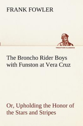 Kniha Broncho Rider Boys with Funston at Vera Cruz Or, Upholding the Honor of the Stars and Stripes Frank Fowler