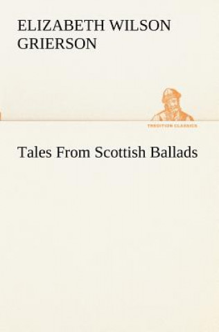 Książka Tales From Scottish Ballads Elizabeth Wilson Grierson