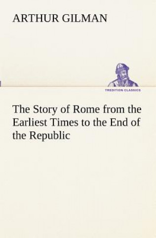 Kniha Story of Rome from the Earliest Times to the End of the Republic Arthur Gilman