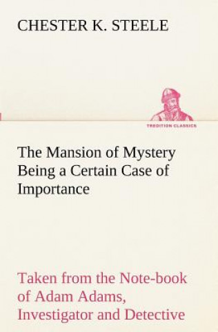 Book Mansion of Mystery Being a Certain Case of Importance, Taken from the Note-book of Adam Adams, Investigator and Detective Chester K. Steele