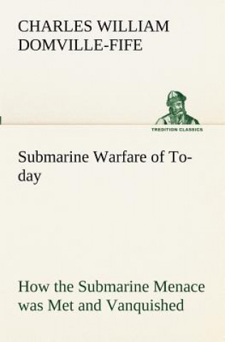 Book Submarine Warfare of To-day How the Submarine Menace was Met and Vanquished, With Descriptions of the Inventions and Devices Used, Fast Boats, Mystery Charles W. (Charles William) Domville-Fife