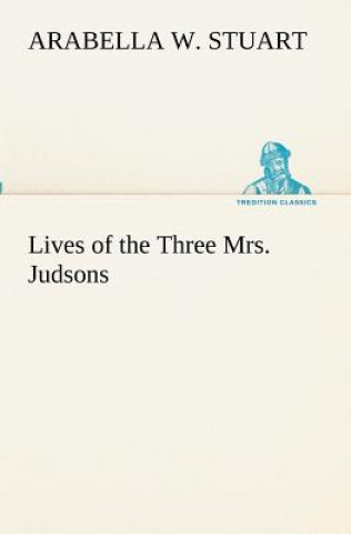 Könyv Lives of the Three Mrs. Judsons Arabella W. Stuart