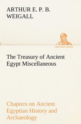 Livre Treasury of Ancient Egypt Miscellaneous Chapters on Ancient Egyptian History and Archaeology Arthur E. P. B. Weigall