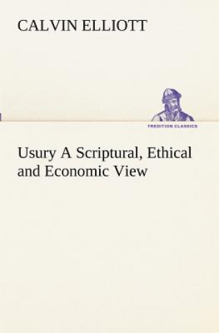 Carte Usury A Scriptural, Ethical and Economic View Calvin Elliott