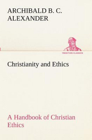 Knjiga Christianity and Ethics A Handbook of Christian Ethics Archibald B. C. Alexander