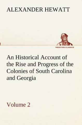 Carte Historical Account of the Rise and Progress of the Colonies of South Carolina and Georgia, Volume 2 Alexander Hewatt