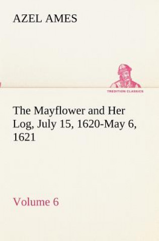 Kniha Mayflower and Her Log July 15, 1620-May 6, 1621 - Volume 6 Azel Ames