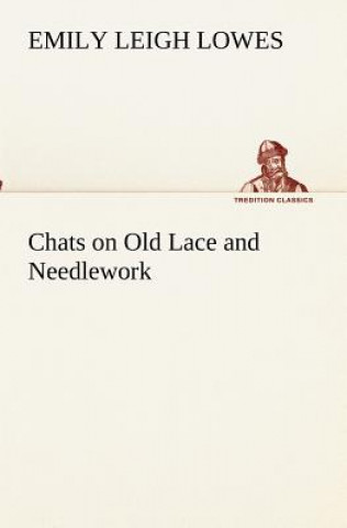 Könyv Chats on Old Lace and Needlework Emily Leigh Lowes