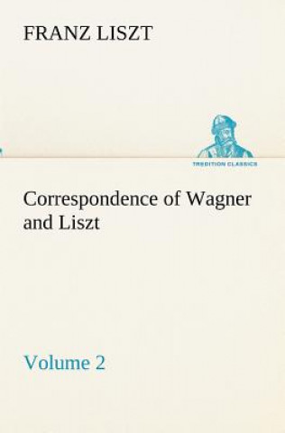 Carte Correspondence of Wagner and Liszt - Volume 2 Franz Liszt