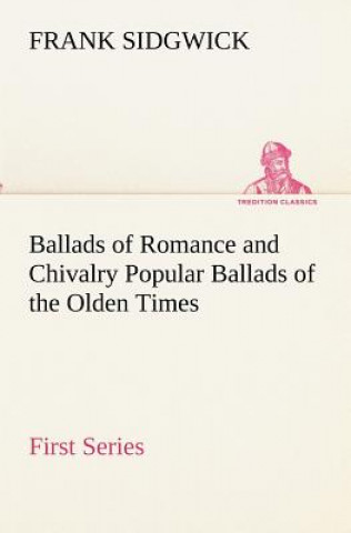 Carte Ballads of Romance and Chivalry Popular Ballads of the Olden Times - First Series Frank Sidgwick