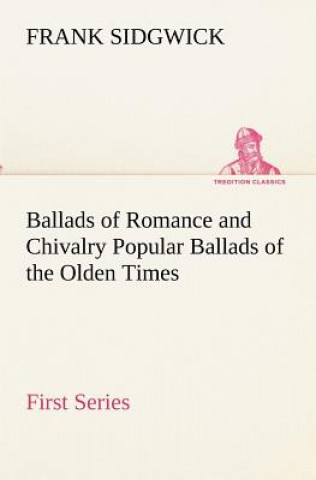 Book Ballads of Romance and Chivalry Popular Ballads of the Olden Times - First Series Frank Sidgwick