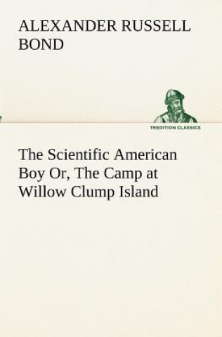 Könyv Scientific American Boy Or, The Camp at Willow Clump Island A. Russell (Alexander Russell) Bond