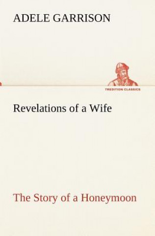 Knjiga Revelations of a Wife The Story of a Honeymoon Adele Garrison