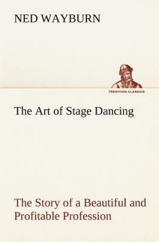 Könyv Art of Stage Dancing The Story of a Beautiful and Profitable Profession Ned Wayburn