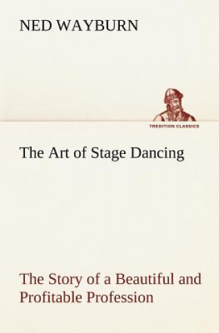 Kniha Art of Stage Dancing The Story of a Beautiful and Profitable Profession Ned Wayburn