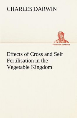 Könyv Effects of Cross and Self Fertilisation in the Vegetable Kingdom Charles R. Darwin