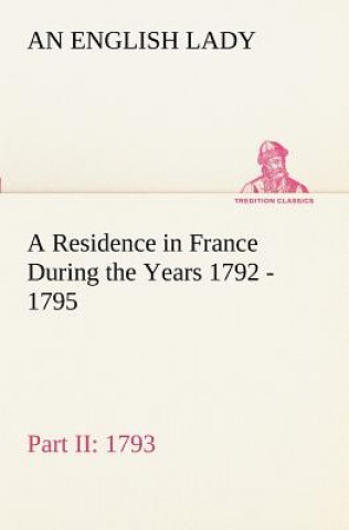 Buch Residence in France During the Years 1792, 1793, 1794 and 1795, Part II., 1793 Described in a Series of Letters from an English Lady An English Lady