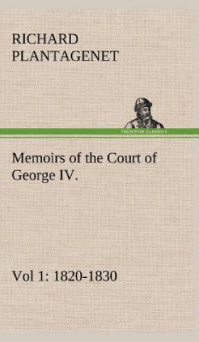 Carte Memoirs of the Court of George IV. 1820-1830 (Vol 1) From the Original Family Documents Richard Plantagenet Buckingham and Chandos