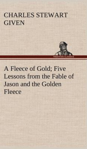 Kniha Fleece of Gold Five Lessons from the Fable of Jason and the Golden Fleece Charles Stewart Given