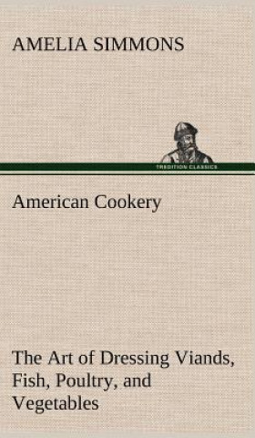 Knjiga American Cookery The Art of Dressing Viands, Fish, Poultry, and Vegetables Amelia Simmons