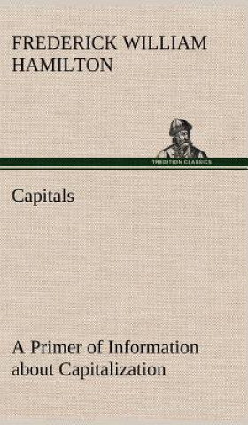 Könyv Capitals A Primer of Information about Capitalization with some Practical Typographic Hints as to the Use of Capitals Frederick W Hamilton