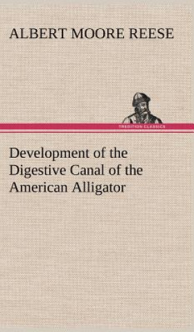 Book Development of the Digestive Canal of the American Alligator A. M. (Albert Moore) Reese