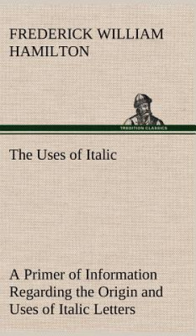 Carte Uses of Italic A Primer of Information Regarding the Origin and Uses of Italic Letters Frederick W. (Frederick William) Hamilton
