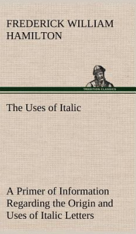 Kniha Uses of Italic A Primer of Information Regarding the Origin and Uses of Italic Letters Frederick W. (Frederick William) Hamilton