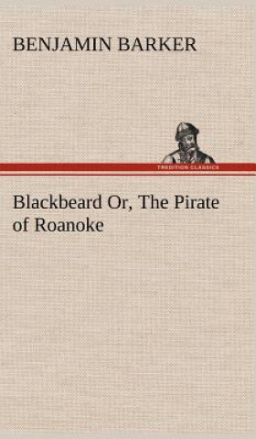 Könyv Blackbeard Or, The Pirate of Roanoke. B. (Benjamin) Barker