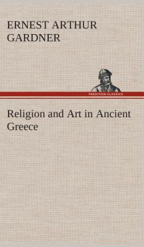 Carte Religion and Art in Ancient Greece Ernest Arthur Gardner