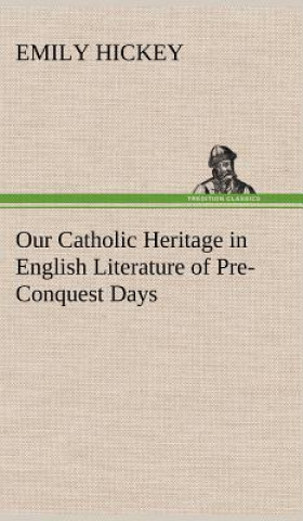 Kniha Our Catholic Heritage in English Literature of Pre-Conquest Days Emily Hickey
