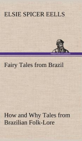 Könyv Fairy Tales from Brazil How and Why Tales from Brazilian Folk-Lore Elsie Spicer Eells