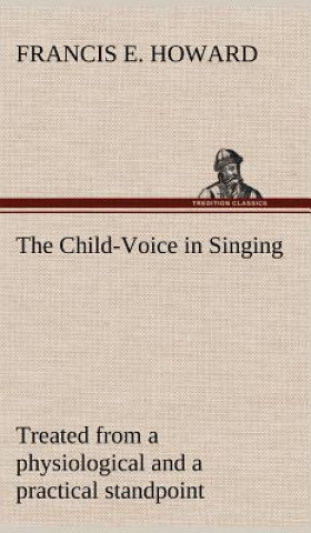 Książka Child-Voice in Singing treated from a physiological and a practical standpoint and especially adapted to schools and boy choirs Francis E. Howard