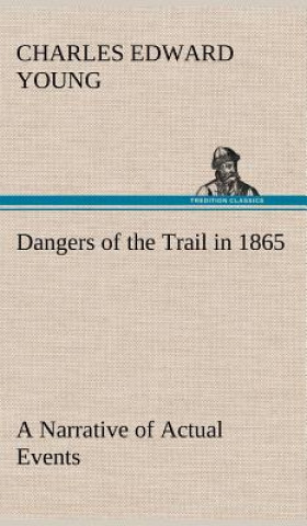 Kniha Dangers of the Trail in 1865 A Narrative of Actual Events Charles E. (Charles Edward) Young