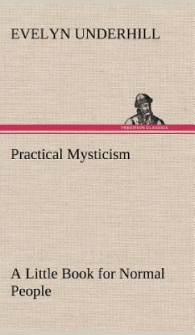 Carte Practical Mysticism A Little Book for Normal People Evelyn Underhill