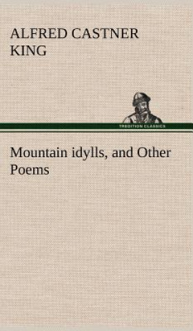 Carte Mountain idylls, and Other Poems Alfred Castner King