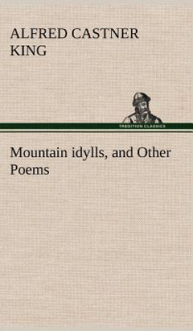 Książka Mountain idylls, and Other Poems Alfred Castner King