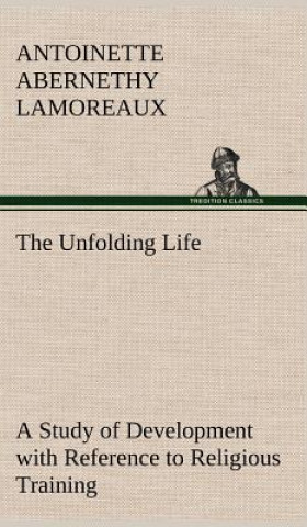 Kniha Unfolding Life A Study of Development with Reference to Religious Training Antoinette Abernethy Lamoreaux