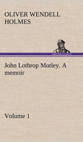 Książka John Lothrop Motley. a memoir - Volume 1 Oliver Wendell Holmes